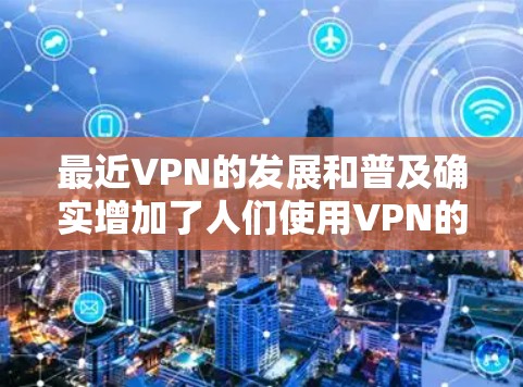 最近VPN的发展和普及确实增加了人们使用VPN的频率,但也存在一些潜在的问题和挑战。以下是一些关于VPN的常见问题和建议 最近VPN的发展和普及确实增加了人们使用VPN的频率,但也存在一些潜在的问题和挑战。以下是一些关于VPN的常见问题和建议