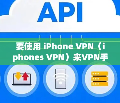 要使用 iPhone VPN(iphones VPN)来VPN手机,您可以按照以下步骤操作 要使用 iPhone VPN(iphones VPN)来VPN手机,您可以按照以下步骤操作