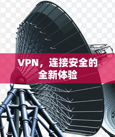 VPN,连接安全的全新体验 VPN,连接安全的全新体验