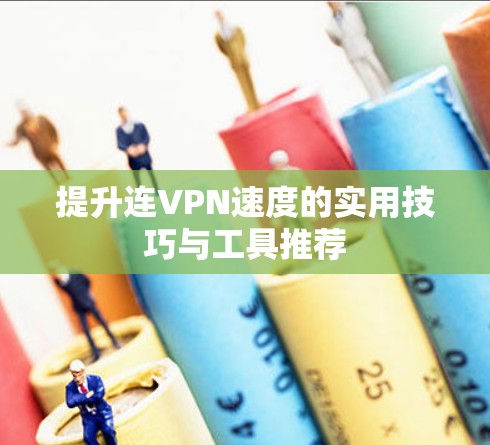 提升连VPN速度的实用技巧与工具推荐 提升连VPN速度的实用技巧与工具推荐