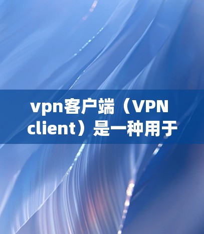 vpn客户端(VPN client)是一种用于通过网络连接到目标服务器的客户端软件。在用户使用vpn客户端时,通常包括以下步骤 vpn客户端(VPN client)是一种用于通过网络连接到目标服务器的客户端软件。在用户使用vpn客户端时,通常包括以下步骤