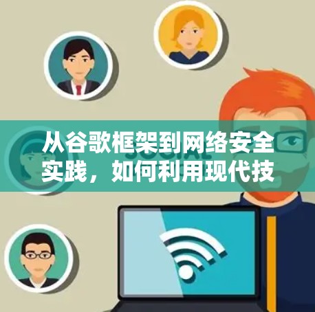 从谷歌框架到网络安全实践,如何利用现代技术保护通信网络 从谷歌框架到网络安全实践,如何利用现代技术保护通信网络