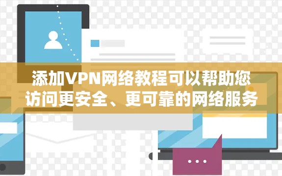 添加VPN网络教程可以帮助您访问更安全、更可靠的网络服务。下面是添加VPN的步骤和注意事项 添加VPN网络教程可以帮助您访问更安全、更可靠的网络服务。下面是添加VPN的步骤和注意事项