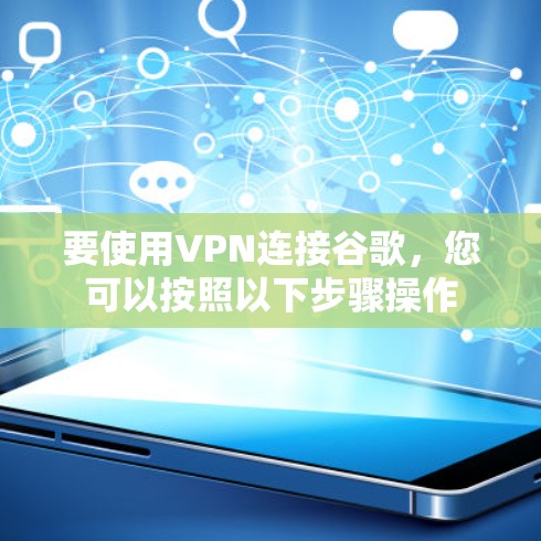 要使用VPN连接谷歌,您可以按照以下步骤操作 要使用VPN连接谷歌,您可以按照以下步骤操作