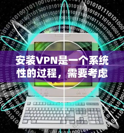 安装VPN是一个系统性的过程，需要考虑多方面的因素以确保安全和高效。以下是一步步的解决方案