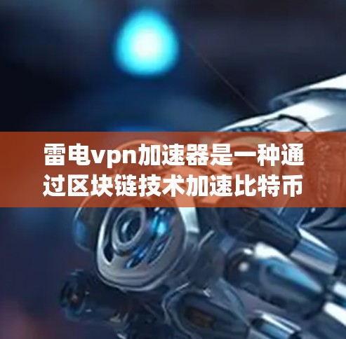 雷电vpn加速器是一种通过区块链技术加速比特币交易的设备,旨在提升交易效率。以下是关于雷电vpn加速器的详细信息 雷电vpn加速器是一种通过区块链技术加速比特币交易的设备,旨在提升交易效率。以下是关于雷电vpn加速器的详细信息