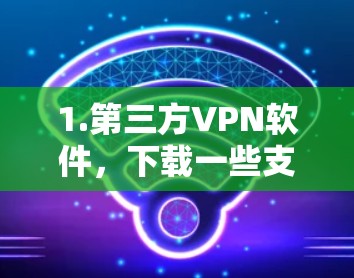 1.第三方VPN软件，下载一些支持安卓设备的VPN软件，如NetMask、V Peruns等，这些软件通常可以在安卓设备上运行