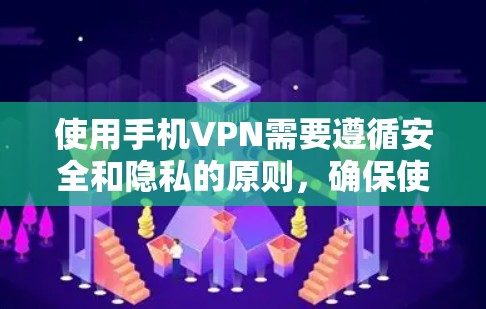 使用手机VPN需要遵循安全和隐私的原则，确保使用过程中不会感染恶意软件或泄露设备信息。以下是一些使用手机VPN的步骤和注意事项