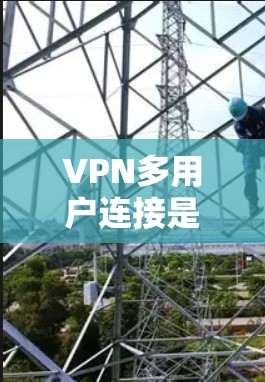 VPN多用户连接是指多个用户同时使用VPN共享一个公共网络,实现数据传输和内容访问。以下是关于多用户连接的详细分析 VPN多用户连接是指多个用户同时使用VPN共享一个公共网络,实现数据传输和内容访问。以下是关于多用户连接的详细分析