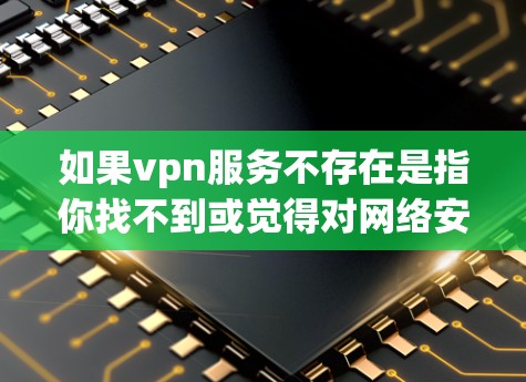 如果vpn服务不存在是指你找不到或觉得对网络安全有影响,那么以下是一些建议和步骤,帮助你找到合适的VPN服务 如果vpn服务不存在是指你找不到或觉得对网络安全有影响,那么以下是一些建议和步骤,帮助你找到合适的VPN服务
