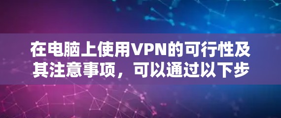 在电脑上使用VPN的可行性及其注意事项，可以通过以下步骤进行清晰的指导