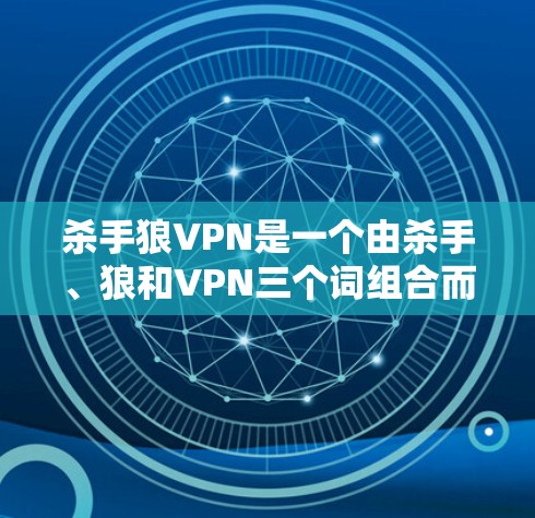 杀手狼VPN是一个由杀手、狼和VPN三个词组合而成的网络术语,主要指一个凶猛的、危险的网络攻击者角色,结合其作为杀手类型的英雄形象。以下是对这个词的详细解释 杀手狼VPN是一个由杀手、狼和VPN三个词组合而成的网络术语,主要指一个凶猛的、危险的网络攻击者角色,结合其作为杀手类型的英雄形象。以下是对这个词的详细解释