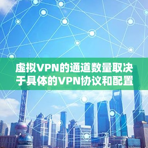 虚拟VPN的通道数量取决于具体的VPN协议和配置，但以下是一些常见的情况和建议