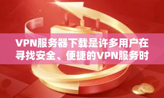 VPN服务器下载是许多用户在寻找安全、便捷的VPN服务时常见的需求。以下是几种常见的VPN服务器下载方法和步骤