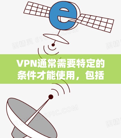 VPN通常需要特定的条件才能使用，包括访问服务器的时间、设备的安全性等。以下是一些免费且安全的VPN服务建议