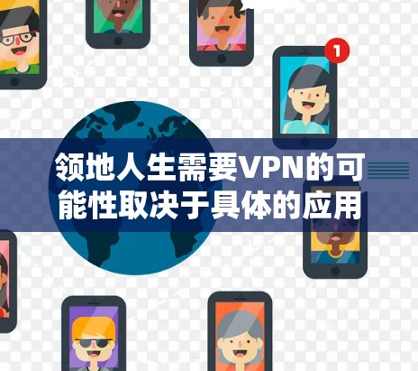 领地人生需要VPN的可能性取决于具体的应用场景和需求。以下是详细的分析和总结