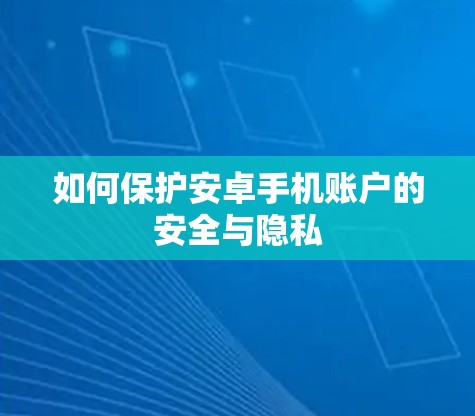 如何保护安卓手机账户的安全与隐私 如何保护安卓手机账户的安全与隐私