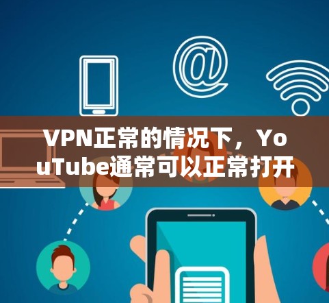 VPN正常的情况下，YouTube通常可以正常打开，但某些特殊情况可能导致问题。以下是可能的原因及解决方法