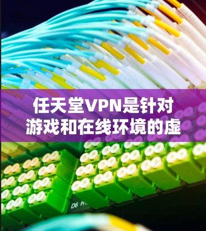任天堂VPN是针对游戏和在线环境的虚拟网络服务，由任天堂公司提供。以下是关于任天堂VPN的详细解析