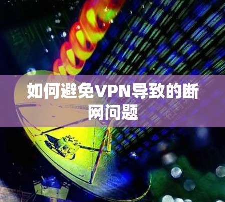 如何避免VPN导致的断网问题
