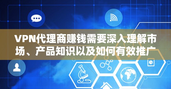 VPN代理商赚钱需要深入理解市场、产品知识以及如何有效推广。以下是一些步骤和建议，帮助你进入VPN代理市场并赚取利润