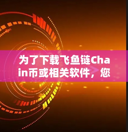 为了下载飞鱼链Chain币或相关软件，您可以按照以下步骤进行