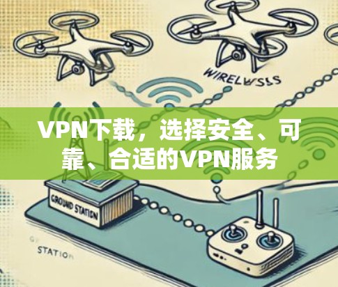 VPN下载,选择安全、可靠、合适的VPN服务 VPN下载,选择安全、可靠、合适的VPN服务