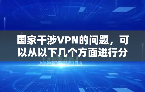 国家干涉VPN的问题,可以从以下几个方面进行分析 国家干涉VPN的问题,可以从以下几个方面进行分析