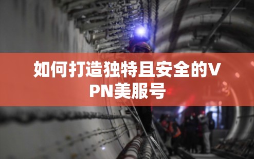 如何打造独特且安全的VPN美服号
