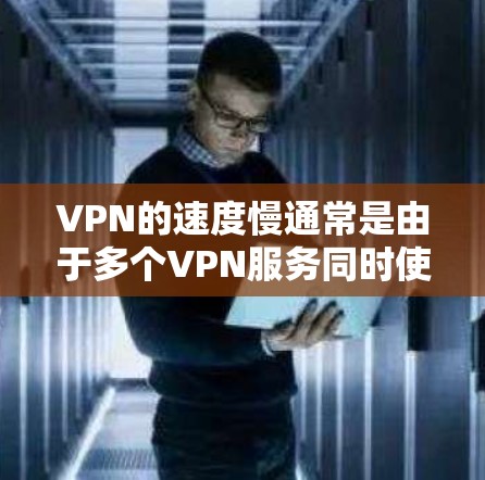 VPN的速度慢通常是由于多个VPN服务同时使用,导致网络连接的延迟。以下是可能的原因和解决方法 VPN的速度慢通常是由于多个VPN服务同时使用,导致网络连接的延迟。以下是可能的原因和解决方法