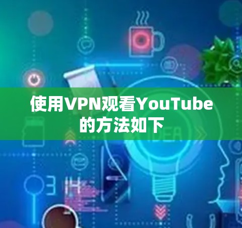 使用VPN观看YouTube的方法如下 使用VPN观看YouTube的方法如下