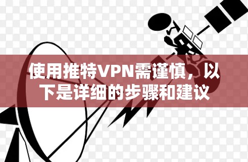使用推特VPN需谨慎,以下是详细的步骤和建议 使用推特VPN需谨慎,以下是详细的步骤和建议