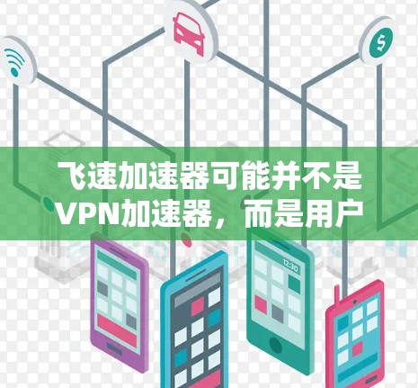 飞速加速器可能并不是VPN加速器,而是用户可能误用了某个产品名称。为了帮助您,我将先解释什么是VPN加速器,然后提供一些推荐的VPN加速器,帮助您解决VPN连接问题 飞速加速器可能并不是VPN加速器,而是用户可能误用了某个产品名称。为了帮助您,我将先解释什么是VPN加速器,然后提供一些推荐的VPN加速器,帮助您解决VPN连接问题