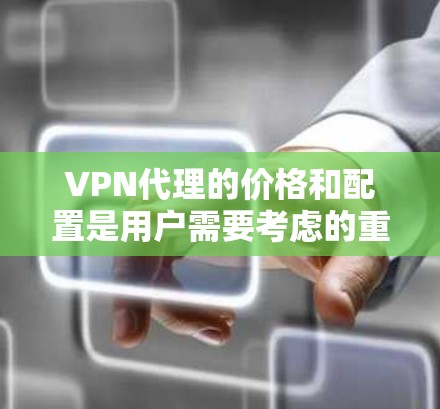 VPN代理的价格和配置是用户需要考虑的重要因素之一，但价格只是一个方面，还需要综合考虑其他因素，如服务的安全性、稳定性、技术支持和适用的地区等。以下是几种价格较低的VPN代理选项，供您参考