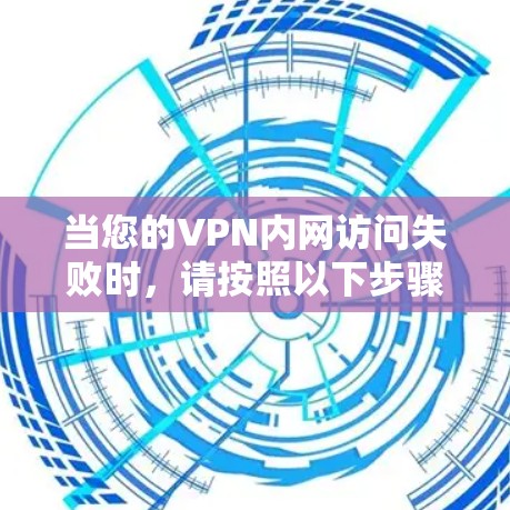 当您的VPN内网访问失败时,请按照以下步骤进行排查和解决 当您的VPN内网访问失败时,请按照以下步骤进行排查和解决