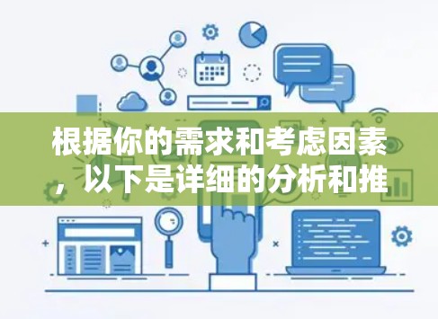 根据你的需求和考虑因素,以下是详细的分析和推荐 根据你的需求和考虑因素,以下是详细的分析和推荐