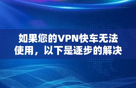如果您的VPN快车无法使用，以下是逐步的解决方案