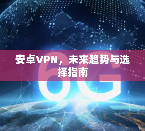 安卓VPN,未来趋势与选择指南 安卓VPN,未来趋势与选择指南