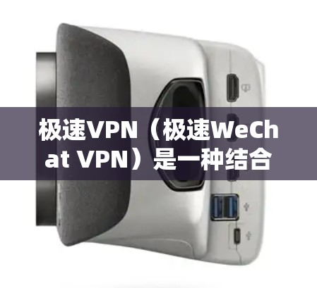 极速VPN（极速WeChat VPN）是一种结合微信功能和VPN技术的网络VPN解决方案。以下是极速VPN的具体使用步骤