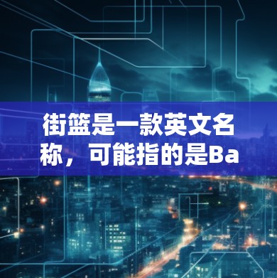 街篮是一款英文名称，可能指的是Basketball Street游戏。如果街篮是一款游戏，那么它可能有相关的VPN服务。以下是使用VPN服务在街篮游戏中的步骤和注意事项