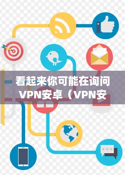 看起来你可能在询问VPN安卓(VPN安卓)VPN通常被称为安卓(Anonymity)因为它们允许用户访问网络,但不被追踪或识别。以下是一些常见的VPN软件和工具 看起来你可能在询问VPN安卓(VPN安卓)VPN通常被称为安卓(Anonymity)因为它们允许用户访问网络,但不被追踪或识别。以下是一些常见的VPN软件和工具