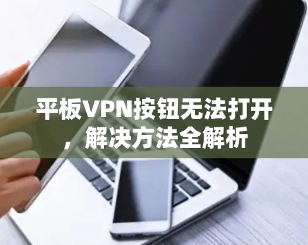 平板VPN按钮无法打开,解决方法全解析 平板VPN按钮无法打开,解决方法全解析