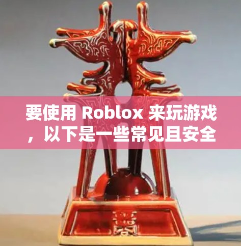 要使用 Roblox 来玩游戏，以下是一些常见且安全的方式