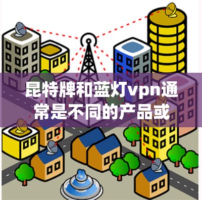 昆特牌和蓝灯vpn通常是不同的产品或品牌，具体含义需要根据上下文来确定。以下是一些可能的解释