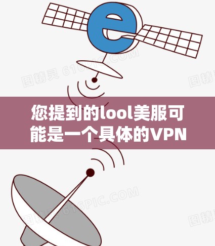 您提到的lool美服可能是一个具体的VPN服务或品牌，但请注意，使用网络信息时请务必确保信息的准确性和可靠性。以下是一些建议，帮助您找到相关的VPN地址