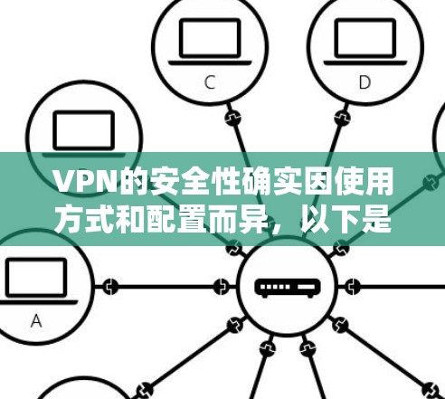 VPN的安全性确实因使用方式和配置而异，以下是一些关键点