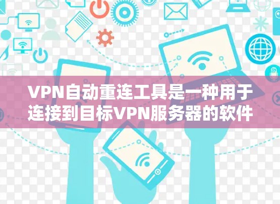 VPN自动重连工具是一种用于连接到目标VPN服务器的软件，这些工具通常能够自动连接到目标服务器，而无需手动输入服务器的IP地址或其他配置信息。以下是关于这些工具的一些关键点和应用