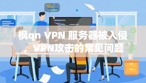 枫qn VPN 服务器被入侵，VPN攻击的常见问题