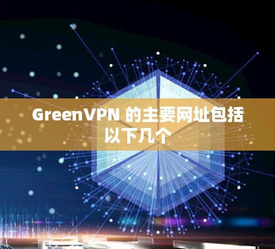 GreenVPN 的主要网址包括以下几个 GreenVPN 的主要网址包括以下几个