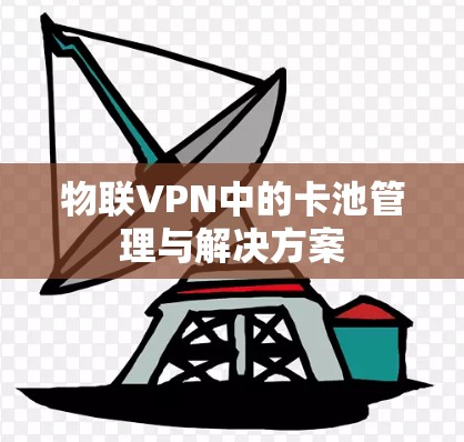 物联VPN中的卡池管理与解决方案 物联VPN中的卡池管理与解决方案